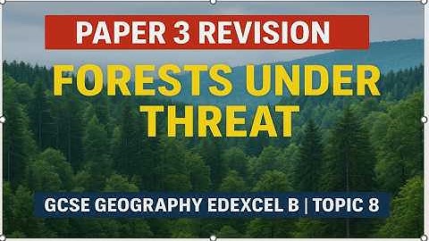 Paper 3 Revision Forests Under Threat | GCSE Geography Edexcel B | Topic 8 |