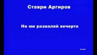 Video thumbnail of "Ставри Аргиров   Не ми разваляй вечерта"