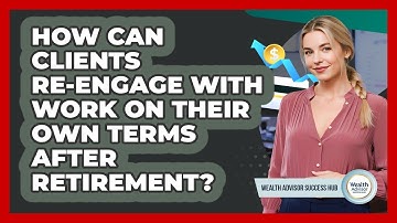 How Can Clients Re-engage With Work On Their Own Terms After Retirement?