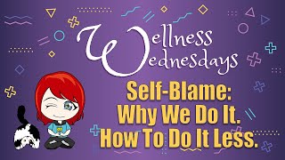 Self Blame: Why We Do It. How To Do It Less.