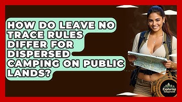 How Do Leave No Trace Rules Differ For Dispersed Camping On Public Lands? - Exploring Campgrounds