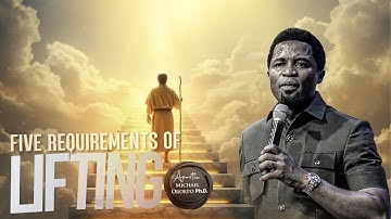 5 REQUIREMENTS FOR LIFTING - Apostle Michael Orokpo, Ph.D.
