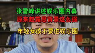 张雪峰说透娱乐圈内幕，赵露思背景原来这么强，年轻女孩千万别进娱乐圈