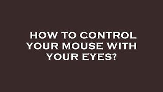 How to control your mouse with your eyes?