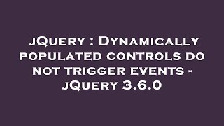 jQuery : Dynamically populated controls do not trigger events - jQuery 3.6.0