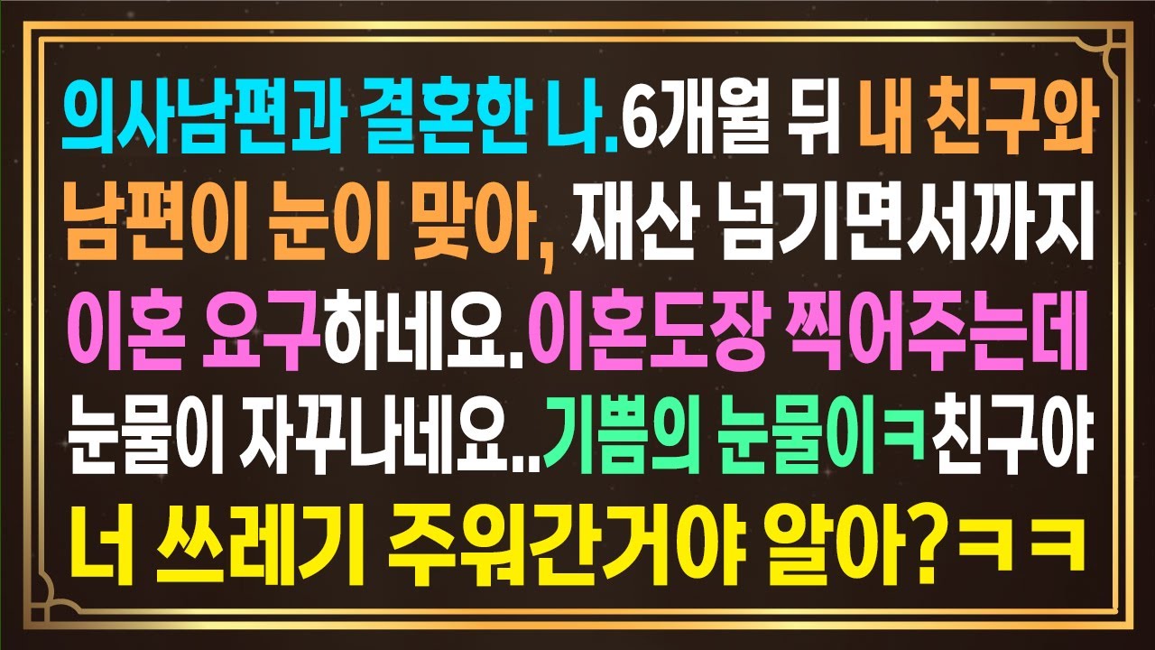 의사남편과 결혼한 나.6개월 뒤 내 친구와남편이 눈이 맞아, 재산 넘기면서까지 이혼요구하네요.원하는대로 이혼도장 찍어줍니다.그런데 눈물이 자꾸나네요. 기쁨의 눈물이ㅋㅋ