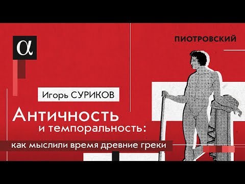 Игорь Суриков. Античность И Темпоральность: Как Мыслили Время Древние Греки. Лекторий Античность