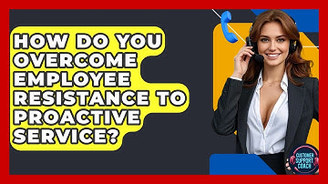 How Do You Overcome Employee Resistance To Proactive Service? - Customer Support Coach