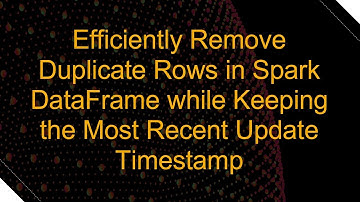 Efficiently Remove Duplicate Rows in Spark DataFrame while Keeping the Most Recent Update Timestamp