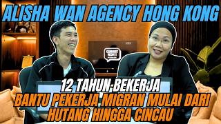 ALISHA WAN AGENCY HONG KONG 12 TAHUN BEKERJA MEMBANTU PEKERJA MIGRAN MULAI DARI HUTANG HINGGA CINCAU