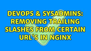 DevOps & SysAdmins: Removing trailing slashes from certain URL's in nginx (2 Solutions!!)