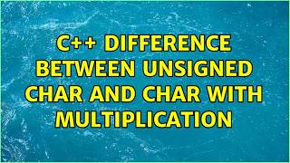 Information C++ difference between unsigned char and char with multiplication (2 Solutions!!) Update