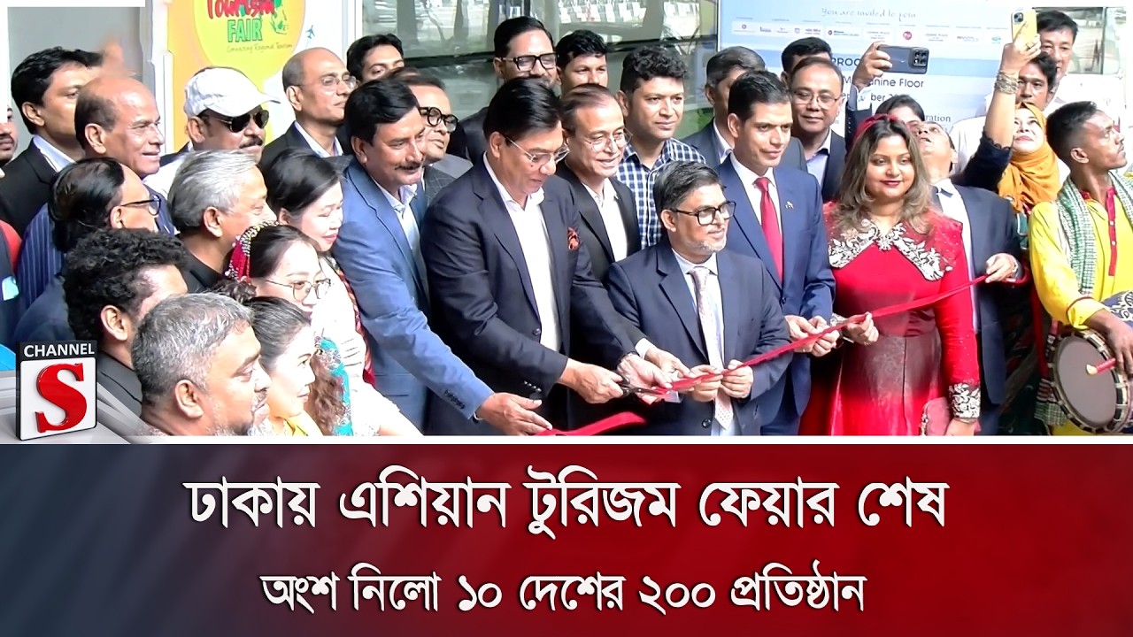 ঢাকায় এশিয়ান টুরিজম ফেয়ার শেষ; অংশ নিলো ১০ দেশের ২০০ প্রতিষ্ঠান | Channel S News