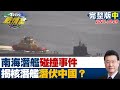 【完整版中集】 南海潛艦碰撞事件　意外揭核潛艦已潛伏中國大門口？ 少康戰情室 20211009