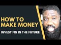 HOW TO MAKE MONEY INVESTING IN THE FUTURE