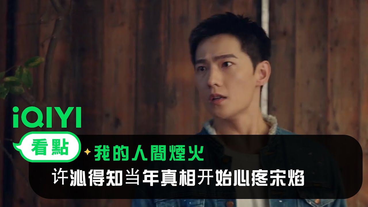 《我的人間煙火》EP37看點：许沁得知当年真相开始心疼宋焰 | 愛奇藝