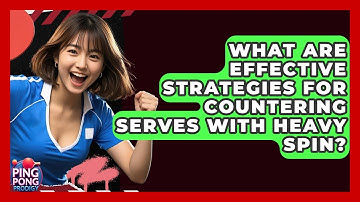 What Are Effective Strategies For Countering Serves With Heavy Spin? - Ping Pong Prodigy