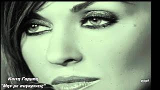 ΚΑΙΤΗ ΓΑΡΜΠΗ - ΜΗΝ ΜΕ ΣΥΓΚΡΙΝΕΙΣ