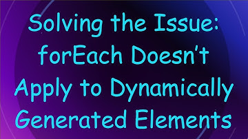 Solving the Issue: forEach Doesn’t Apply to Dynamically Generated Elements