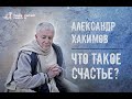 Александр Хакимов: «Что такое счастье?» Фильм 1.