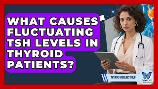 What Causes Fluctuating TSH Levels In Thyroid Patients? - Thyroid Wellness Hub