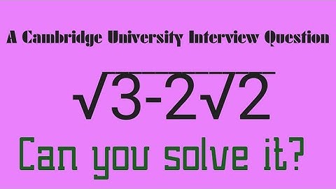 A CAMBRIDGE INTERVIEW PROBLEM sqrt(3-2sqrt(2))=?