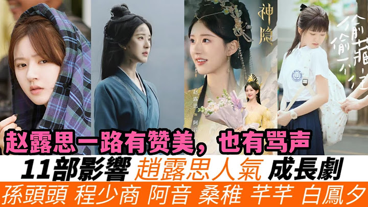 11部影響趙露思人氣的成長劇[2018-2024年]！《後浪》拉回了起跑線？《陳芊芊》嶄露頭角，《星漢燦爛》一朝爆紅！新劇《偷偷藏不住》或遭吐槽，而《神隱》最具爆款相！ - 天天要聞