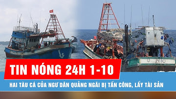 Tin nóng 24H 1-10: Hai tàu cá của ngư dân Quảng Ngãi bị tấn công, lấy tài sản