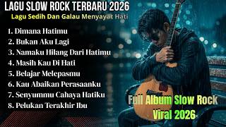 LAGU SLOW ROCK TERBARU 2026 | Lagu Sedih \u0026 Galau Menyayat Hati | Full Album Viral 2026
