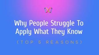 Why People Struggle to Apply What They Know (Top 5 Reasons)