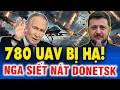 780 UAV Ukraine Bị Hạ, Donetsk Bùng Nổ Dữ Dội Khi Nga Mở Đợt Tấn Công Mới