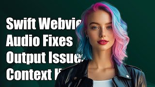 Swift Webview Error: Fixing Audio Presentation Output Context Issues