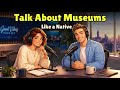 How to Talk About Museums Like a Native | Real English Conversation Practice