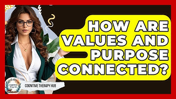 How Are Values And Purpose Connected? - Cognitive Therapy Hub