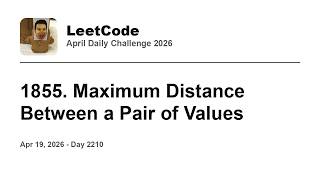 Daily Leetcode #2210: Apr 19, 2026 - 1855. Maximum Distance Between a Pair of Values