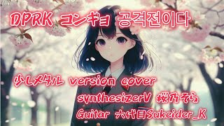 【cover series】DPRK コンギョ 공격전이다 のちょっとメタル風【synthesizer V 桜乃そら&重音テト&saki ライト版】