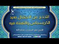 التحذير من الاحتفال بعيد الكريسماس والتهنئة فيه للشيخ منير السعدي حفظه الله تعالى 