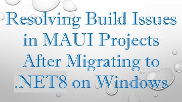 Resolving Build Issues in MAUI Projects After Migrating to .NET8 on Windows