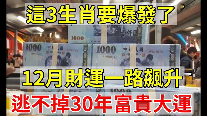 人算不如天算，這3生肖要爆發了！12月財運一路飆升，鈔票滾滾來，逃不掉30年富貴大運 | 運勢 風水 佛教 生肖|易學智慧 - 天天要聞