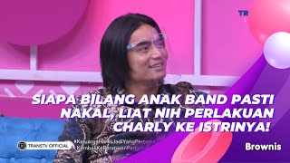SIAPA BILANG ANAK BAND PASTI NAKAL, LIAT NIH PERLAKUAN CHARLY KE ISTRINYA! |BROWNIS (21/4/21) P1