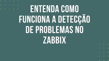 ENTENDA COMO FUNCIONA A DETECÇÃO DE PROBLEMAS NO ZABBIX