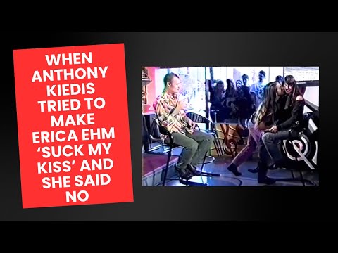 When Anthony Kiedis tried to make Erica Ehm ‘Suck My Kiss’ and she said No.