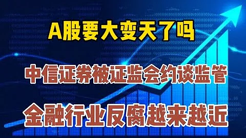 A股要大變天了嗎？中信證券被證監會約談監管，金融反腐越來越近 - 天天要聞