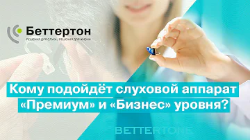 Кому подойдёт слуховой аппарат «Премиум» и «Бизнес» уровня? Стоит ли платить больше? | Bettertone