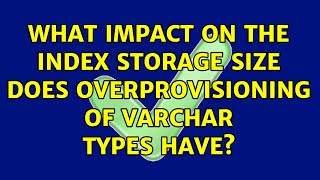 What Impact On The Index Storage Size Does Overprovisioning Of Varchar Types Have?