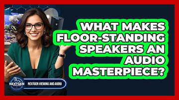 What Makes Floor-standing Speakers An Audio Masterpiece? - NextGen Viewing and Audio