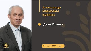 Дети Божии. Проповедь: Александр Иванович Бублик.