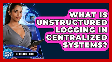 What Is Unstructured Logging In Centralized Systems? - Cloud Stack Studio