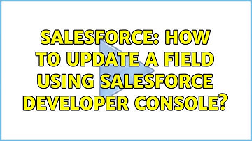 Salesforce: How to update a field using Salesforce Developer Console? (3 Solutions!!)