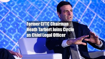 Former CFTC Chairman Heath Tarbert Joins Circle as Chief Legal Officer